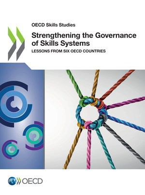 OECD Skills Studies: Strengthening the Governance of Skills Systems: Lessons from Six OECD Countries