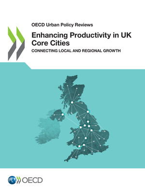OECD Urban Policy Reviews: Enhancing Productivity in UK Core Cities: Connecting Local and Regional Growth