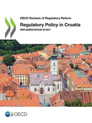 OECD Reviews of Regulatory Reform: Regulatory Policy in Croatia: Implementation is Key