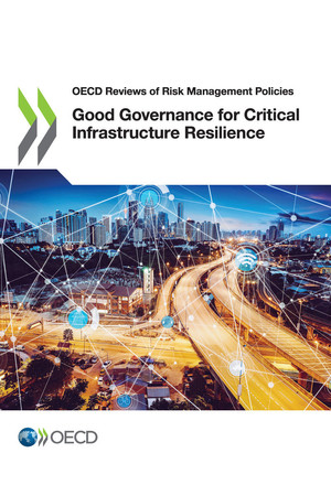 OECD Reviews of Risk Management Policies: Good Governance for Critical Infrastructure Resilience: 